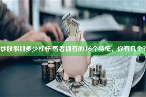 炒股能加多少杠杆 智者拥有的16个特征，你有几个？