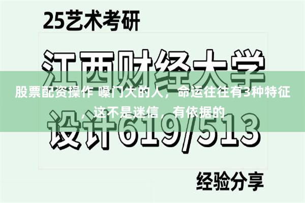 股票配资操作 嗓门大的人，命运往往有3种特征，这不是迷信，有依据的