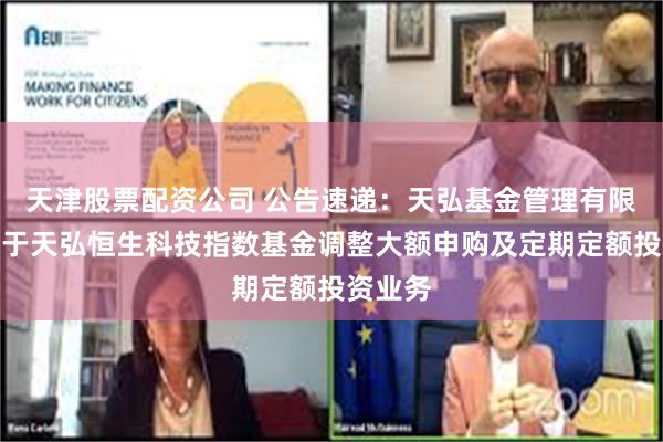 天津股票配资公司 公告速递：天弘基金管理有限公司关于天弘恒生科技指数基金调整大额申购及定期定额投资业务