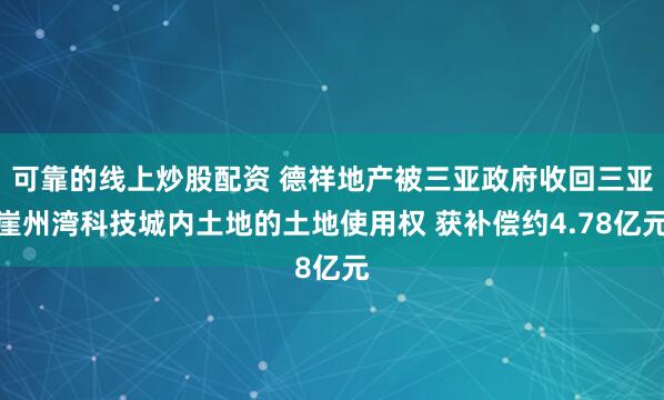 可靠的线上炒股配资 德祥地产被三亚政府收回三亚崖州湾科技城内土地的土地使用权 获补偿约4.78亿元