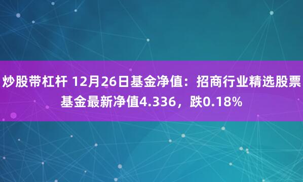 炒股带杠杆 12月26日基金净值：招商行业精选股票基金最新净值4.336，跌0.18%