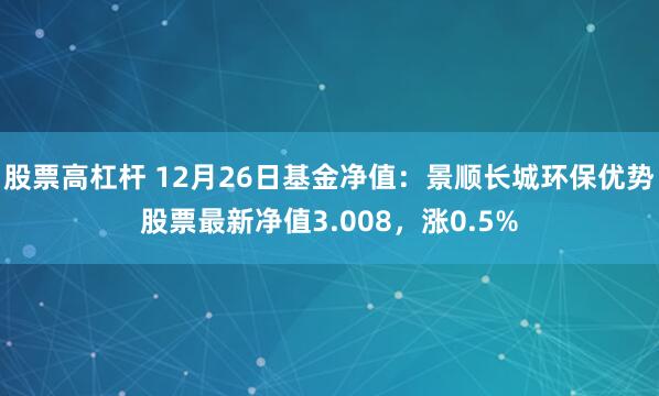 股票高杠杆 12月26日基金净值：景顺长城环保优势股票最新净值3.008，涨0.5%