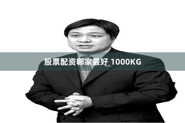 股票配资哪家最好 1000KG