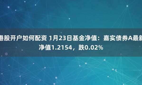 港股开户如何配资 1月23日基金净值：嘉实债券A最新净值1.2154，跌0.02%