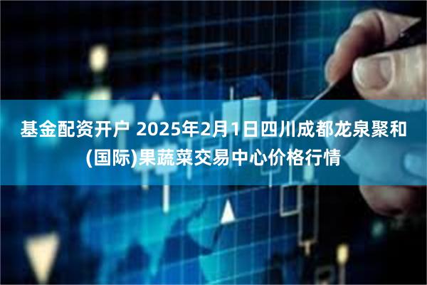 基金配资开户 2025年2月1日四川成都龙泉聚和(国际)果蔬菜交易中心价格行情