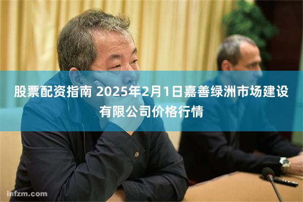 股票配资指南 2025年2月1日嘉善绿洲市场建设有限公司价格行情