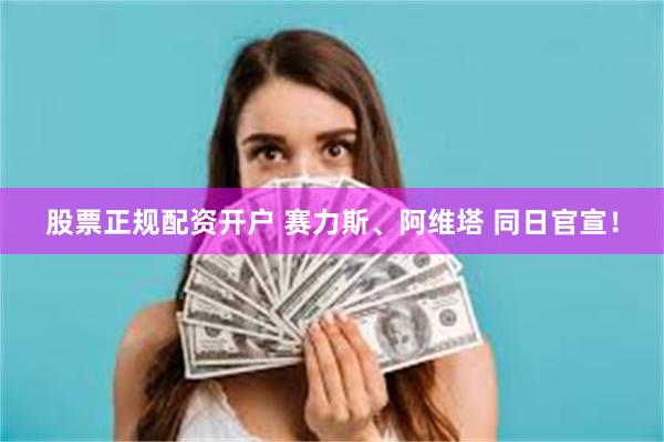 股票正规配资开户 赛力斯、阿维塔 同日官宣！