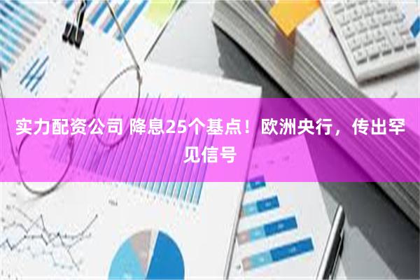 实力配资公司 降息25个基点！欧洲央行，传出罕见信号